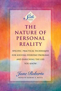The Nature of Personal Reality by Seth, and Jane Roberts, the Channeler.